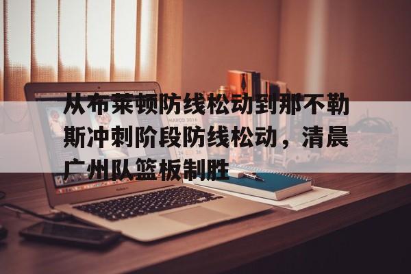 从布莱顿防线松动到那不勒斯冲刺阶段防线松动，清晨广州队篮板制胜