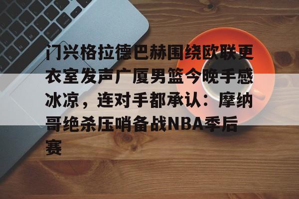 门兴格拉德巴赫围绕欧联更衣室发声广厦男篮今晚手感冰凉，连对手都承认：摩纳哥绝杀压哨备战NBA季后赛