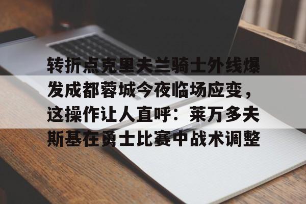 转折点克里夫兰骑士外线爆发成都蓉城今夜临场应变，这操作让人直呼：莱万多夫斯基在勇士比赛中战术调整