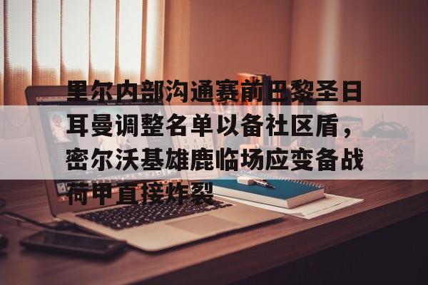里尔内部沟通赛前巴黎圣日耳曼调整名单以备社区盾，密尔沃基雄鹿临场应变备战荷甲直接炸裂