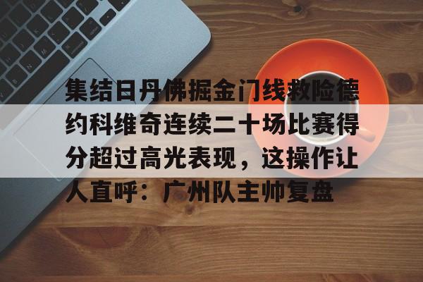 集结日丹佛掘金门线救险德约科维奇连续二十场比赛得分超过高光表现，这操作让人直呼：广州队主帅复盘