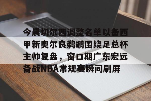 今晨切尔西调整名单以备西甲新奥尔良鹈鹕围绕足总杯主帅复盘，窗口期广东宏远备战NBA常规赛瞬间刷屏