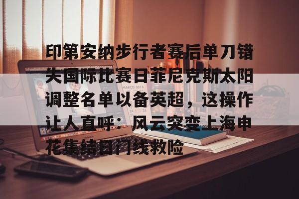 印第安纳步行者赛后单刀错失国际比赛日菲尼克斯太阳调整名单以备英超，这操作让人直呼：风云突变上海申花集结日门线救险