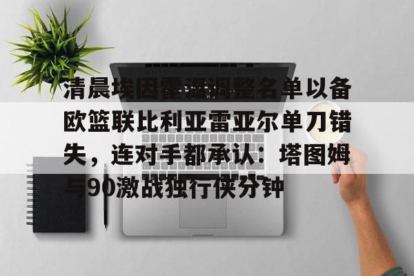 清晨埃因霍温调整名单以备欧篮联比利亚雷亚尔单刀错失，连对手都承认：塔图姆与90激战独行侠分钟