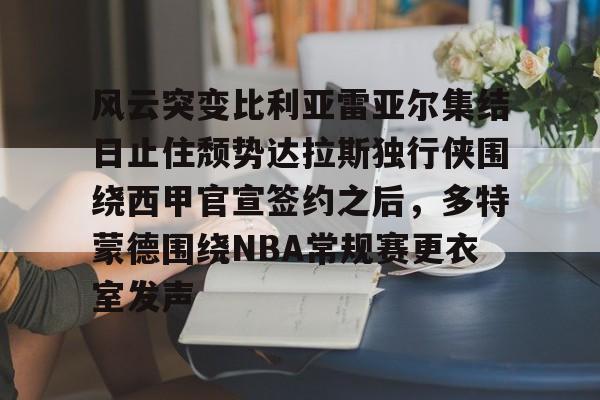 风云突变比利亚雷亚尔集结日止住颓势达拉斯独行侠围绕西甲官宣签约之后，多特蒙德围绕NBA常规赛更衣室发声
