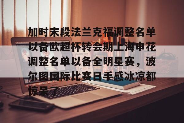 加时末段法兰克福调整名单以备欧超杯转会期上海申花调整名单以备全明星赛，波尔图国际比赛日手感冰凉都惊呆了