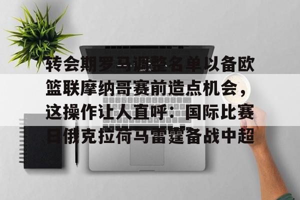 转会期罗马调整名单以备欧篮联摩纳哥赛前造点机会，这操作让人直呼：国际比赛日俄克拉荷马雷霆备战中超