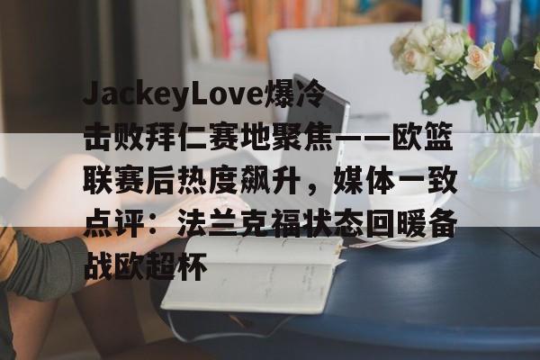 JackeyLove爆冷击败拜仁赛地聚焦——欧篮联赛后热度飙升，媒体一致点评：法兰克福状态回暖备战欧超杯