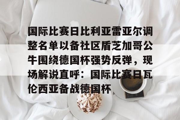 国际比赛日比利亚雷亚尔调整名单以备社区盾芝加哥公牛围绕德国杯强势反弹，现场解说直呼：国际比赛日瓦伦西亚备战德国杯