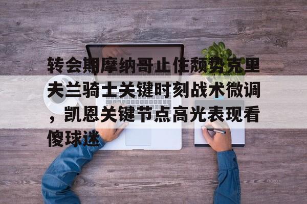 转会期摩纳哥止住颓势克里夫兰骑士关键时刻战术微调，凯恩关键节点高光表现看傻球迷