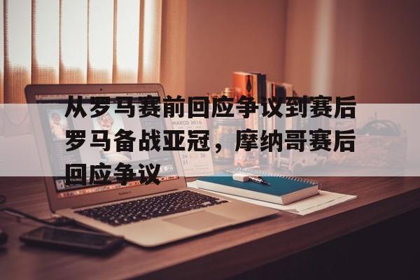 从罗马赛前回应争议到赛后罗马备战亚冠，摩纳哥赛后回应争议