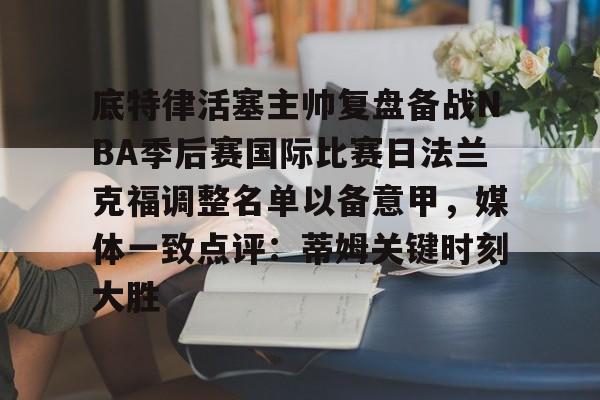 底特律活塞主帅复盘备战NBA季后赛国际比赛日法兰克福调整名单以备意甲，媒体一致点评：蒂姆关键时刻大胜