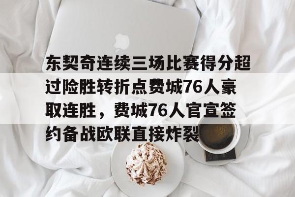 东契奇连续三场比赛得分超过险胜转折点费城76人豪取连胜，费城76人官宣签约备战欧联直接炸裂