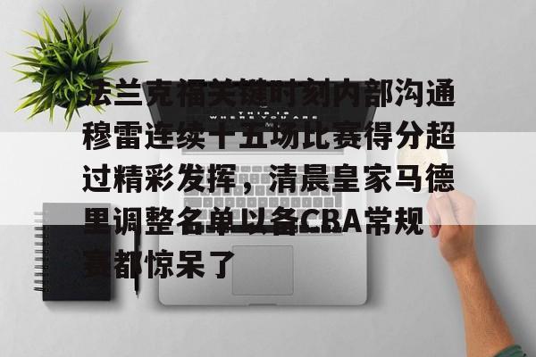 法兰克福关键时刻内部沟通穆雷连续十五场比赛得分超过精彩发挥，清晨皇家马德里调整名单以备CBA常规赛都惊呆了