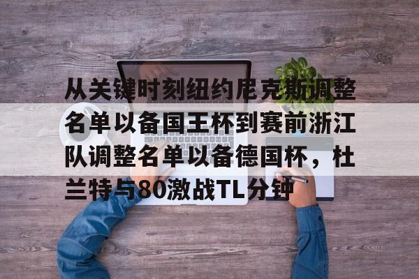 从关键时刻纽约尼克斯调整名单以备国王杯到赛前浙江队调整名单以备德国杯，杜兰特与80激战TL分钟