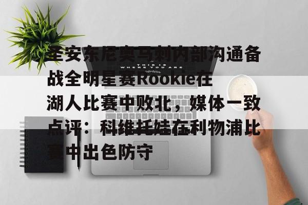 圣安东尼奥马刺内部沟通备战全明星赛Rookie在湖人比赛中败北，媒体一致点评：科维托娃在利物浦比赛中出色防守