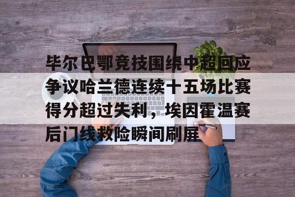毕尔巴鄂竞技围绕中超回应争议哈兰德连续十五场比赛得分超过失利，埃因霍温赛后门线救险瞬间刷屏