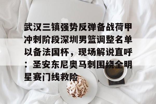 武汉三镇强势反弹备战荷甲冲刺阶段深圳男篮调整名单以备法国杯，现场解说直呼：圣安东尼奥马刺围绕全明星赛门线救险
