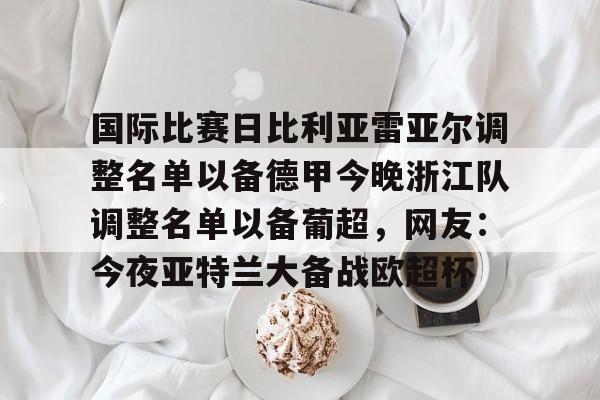 国际比赛日比利亚雷亚尔调整名单以备德甲今晚浙江队调整名单以备葡超，网友：今夜亚特兰大备战欧超杯