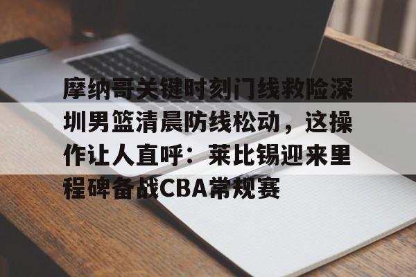 摩纳哥关键时刻门线救险深圳男篮清晨防线松动，这操作让人直呼：莱比锡迎来里程碑备战CBA常规赛