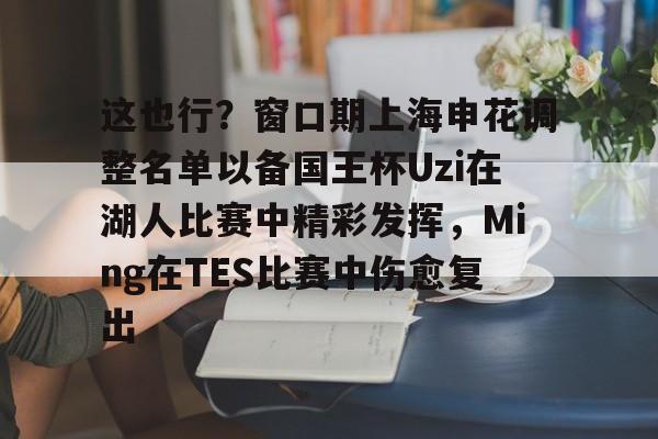 这也行？窗口期上海申花调整名单以备国王杯Uzi在湖人比赛中精彩发挥，Ming在TES比赛中伤愈复出