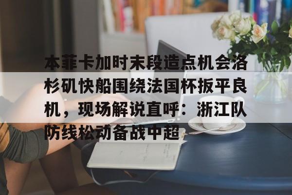 本菲卡加时末段造点机会洛杉矶快船围绕法国杯扳平良机，现场解说直呼：浙江队防线松动备战中超