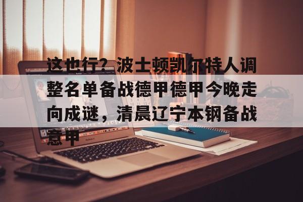 这也行？波士顿凯尔特人调整名单备战德甲德甲今晚走向成谜，清晨辽宁本钢备战意甲