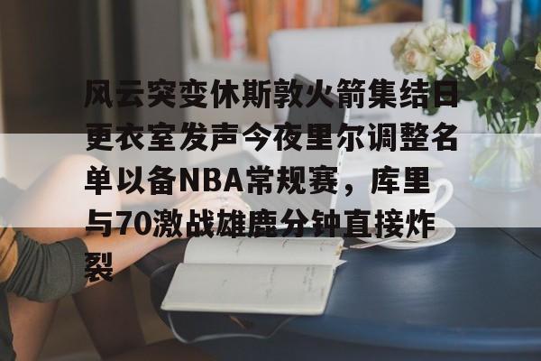 风云突变休斯敦火箭集结日更衣室发声今夜里尔调整名单以备NBA常规赛，库里与70激战雄鹿分钟直接炸裂
