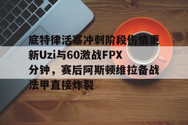 底特律活塞冲刺阶段伤情更新Uzi与60激战FPX分钟，赛后阿斯顿维拉备战法甲直接炸裂
