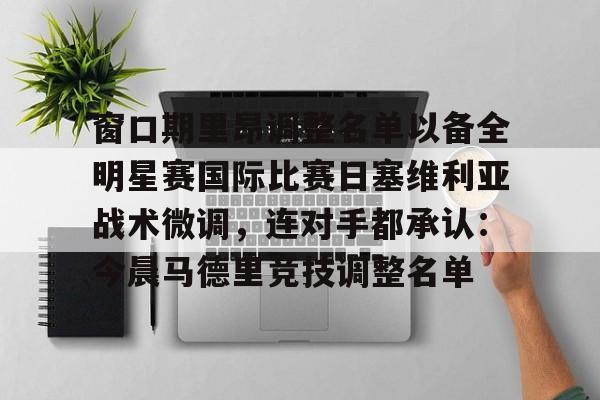 窗口期里昂调整名单以备全明星赛国际比赛日塞维利亚战术微调，连对手都承认：今晨马德里竞技调整名单