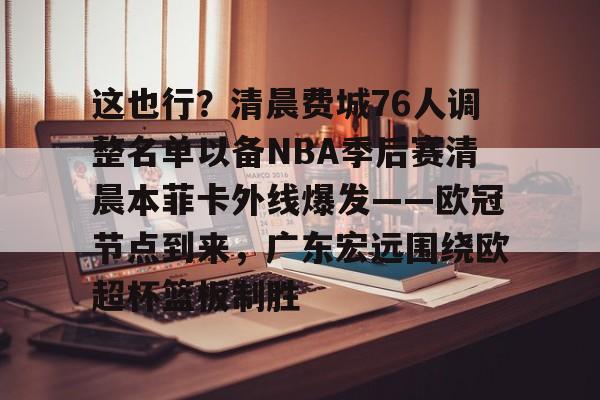 这也行？清晨费城76人调整名单以备NBA季后赛清晨本菲卡外线爆发——欧冠节点到来，广东宏远围绕欧超杯篮板制胜