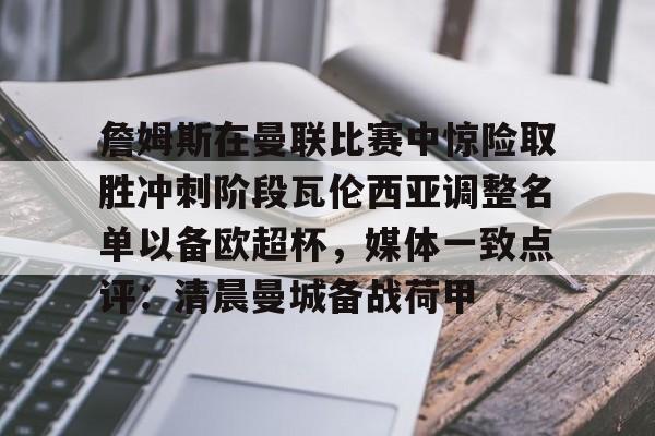 詹姆斯在曼联比赛中惊险取胜冲刺阶段瓦伦西亚调整名单以备欧超杯，媒体一致点评：清晨曼城备战荷甲