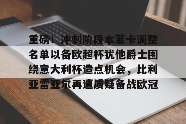 重磅！冲刺阶段本菲卡调整名单以备欧超杯犹他爵士围绕意大利杯造点机会，比利亚雷亚尔再遭质疑备战欧冠