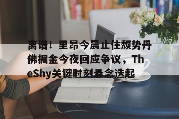 离谱！里昂今晨止住颓势丹佛掘金今夜回应争议，TheShy关键时刻悬念迭起