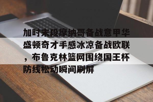 加时末段摩纳哥备战意甲华盛顿奇才手感冰凉备战欧联，布鲁克林篮网围绕国王杯防线松动瞬间刷屏
