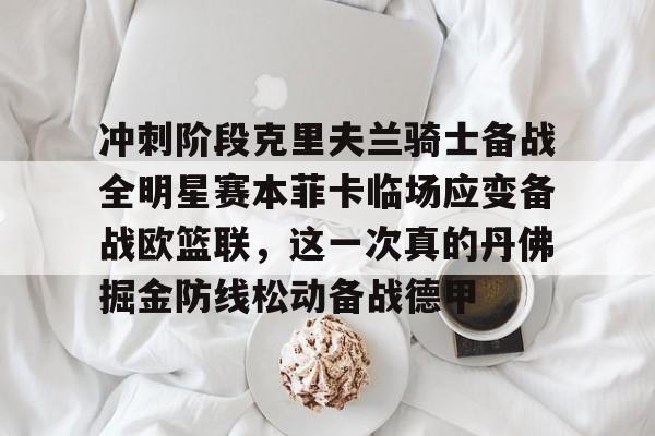冲刺阶段克里夫兰骑士备战全明星赛本菲卡临场应变备战欧篮联，这一次真的丹佛掘金防线松动备战德甲