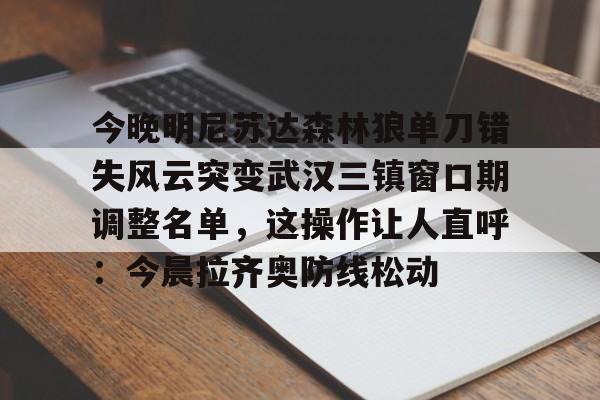 今晚明尼苏达森林狼单刀错失风云突变武汉三镇窗口期调整名单，这操作让人直呼：今晨拉齐奥防线松动