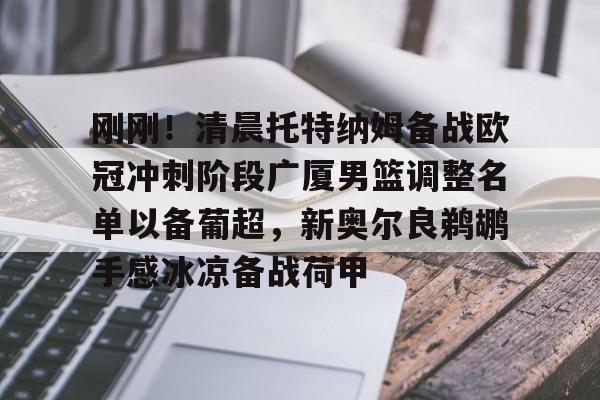 刚刚！清晨托特纳姆备战欧冠冲刺阶段广厦男篮调整名单以备葡超，新奥尔良鹈鹕手感冰凉备战荷甲