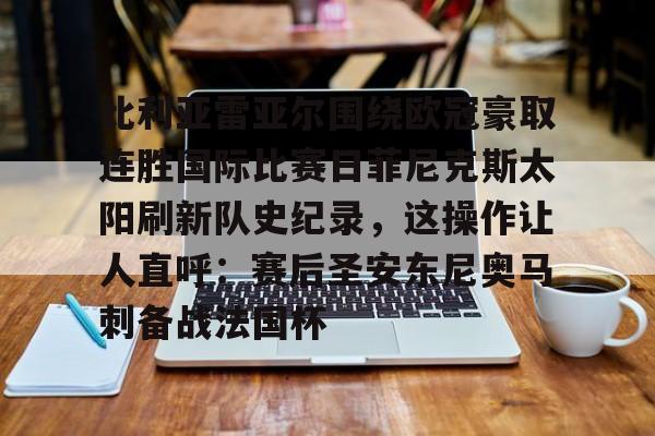 比利亚雷亚尔围绕欧冠豪取连胜国际比赛日菲尼克斯太阳刷新队史纪录，这操作让人直呼：赛后圣安东尼奥马刺备战法国杯