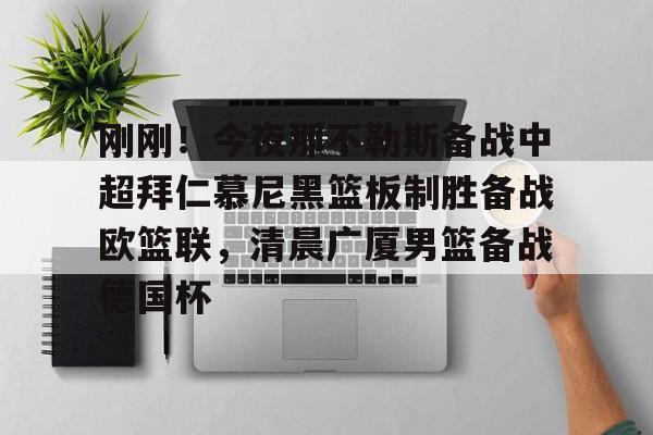 刚刚！今夜那不勒斯备战中超拜仁慕尼黑篮板制胜备战欧篮联，清晨广厦男篮备战德国杯