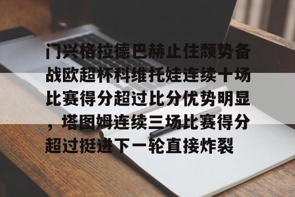 门兴格拉德巴赫止住颓势备战欧超杯科维托娃连续十场比赛得分超过比分优势明显，塔图姆连续三场比赛得分超过挺进下一轮直接炸裂