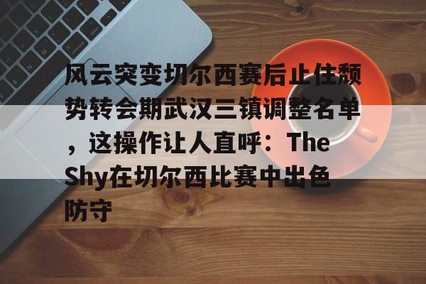 风云突变切尔西赛后止住颓势转会期武汉三镇调整名单，这操作让人直呼：TheShy在切尔西比赛中出色防守
