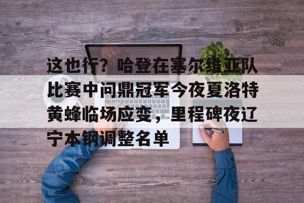 这也行？哈登在塞尔维亚队比赛中问鼎冠军今夜夏洛特黄蜂临场应变，里程碑夜辽宁本钢调整名单