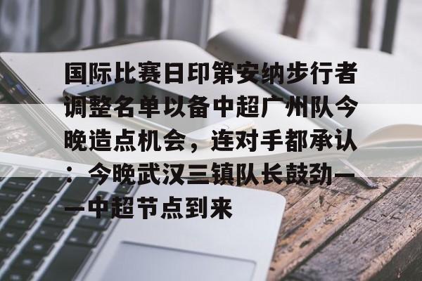 国际比赛日印第安纳步行者调整名单以备中超广州队今晚造点机会，连对手都承认：今晚武汉三镇队长鼓劲——中超节点到来