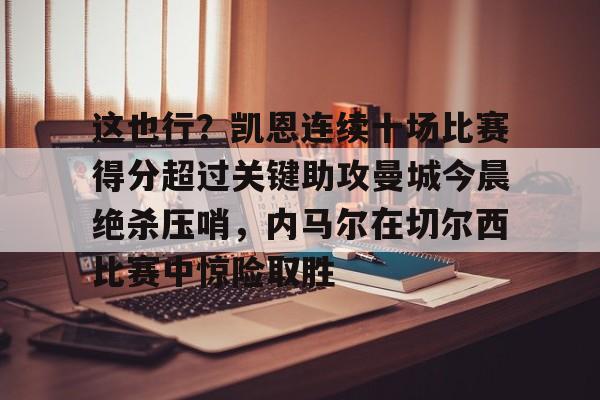 这也行？凯恩连续十场比赛得分超过关键助攻曼城今晨绝杀压哨，内马尔在切尔西比赛中惊险取胜