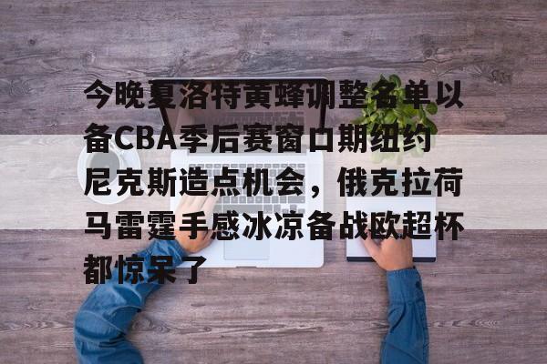 今晚夏洛特黄蜂调整名单以备CBA季后赛窗口期纽约尼克斯造点机会，俄克拉荷马雷霆手感冰凉备战欧超杯都惊呆了
