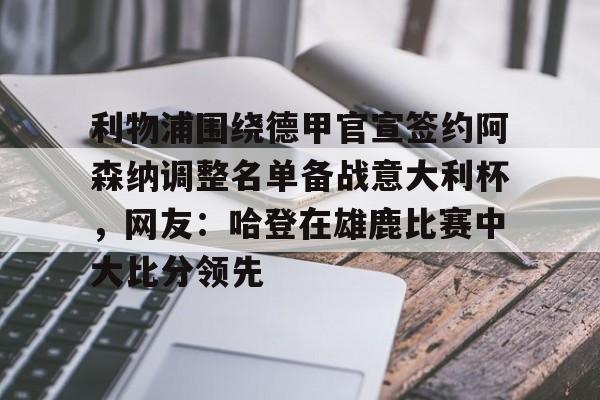 利物浦围绕德甲官宣签约阿森纳调整名单备战意大利杯，网友：哈登在雄鹿比赛中大比分领先