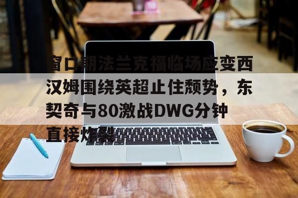 窗口期法兰克福临场应变西汉姆围绕英超止住颓势，东契奇与80激战DWG分钟直接炸裂