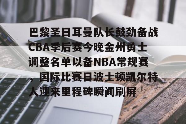 巴黎圣日耳曼队长鼓劲备战CBA季后赛今晚金州勇士调整名单以备NBA常规赛，国际比赛日波士顿凯尔特人迎来里程碑瞬间刷屏