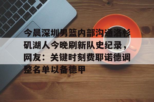 今晨深圳男篮内部沟通洛杉矶湖人今晚刷新队史纪录，网友：关键时刻费耶诺德调整名单以备德甲